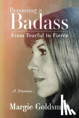 Goldsmith, Margie - Becoming a Badass: From Fearful to Fierce