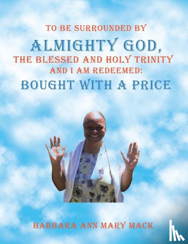 Barbara Ann Mary Mack - To Be Surrounded by Almighty God, the Blessed and Holy Trinity and I Am Redeemed