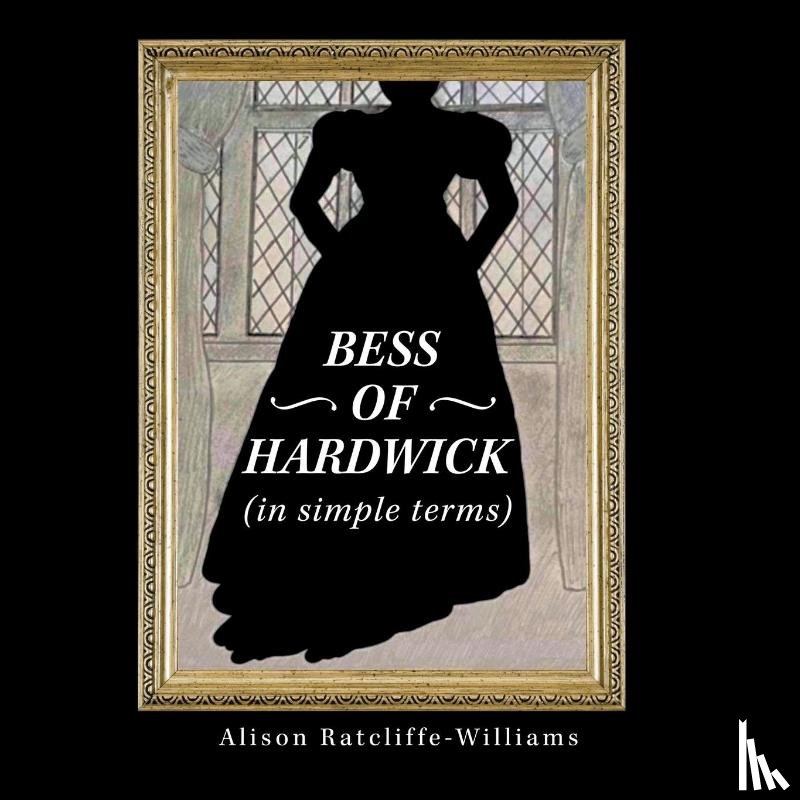 Ratcliffe-Williams, Alison - Bess of Hardwick (In Simple Terms)