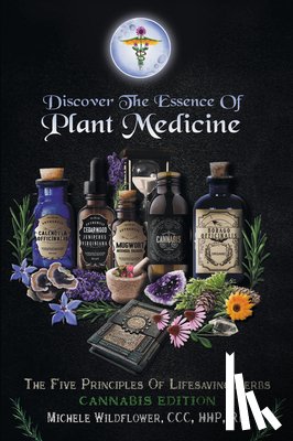 Michele Wildflower CCC Hhp Rm - Discover the Essence of Plant Medicine: The Five Principles of Lifesaving Herbs Cannabis Edition