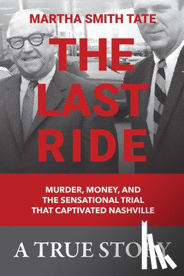 Martha Smith Tate - The Last Ride: Murder, Money, and the Sensational Trial That Captivated Nashville