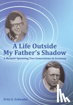 Schwalm, Fritz E. - A Life Outside My Father's Shadow: A Memoir Spanning Two Generations in Germany