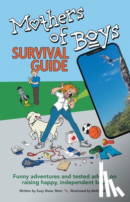 Suzy Shaw - Mothers of Boys Survival Guide: Funny Adventures and Tested Advice on Raising Happy, Independent Boys