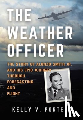 Porter, Kelly V. - The Weather Officer: The Story of Alonzo Smith Jr. and His Epic Journey Through Forecasting and Flight