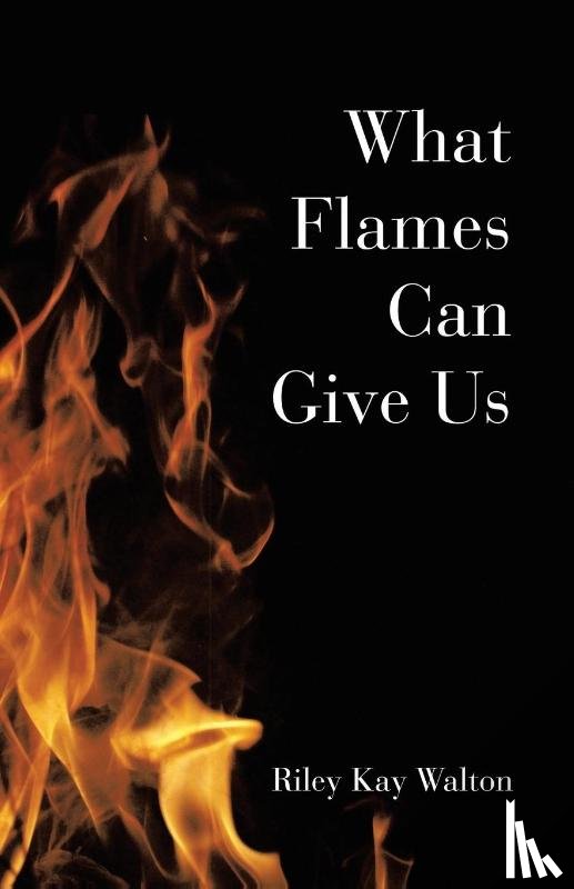 Walton, Riley Kay - What Flames Can Give Us