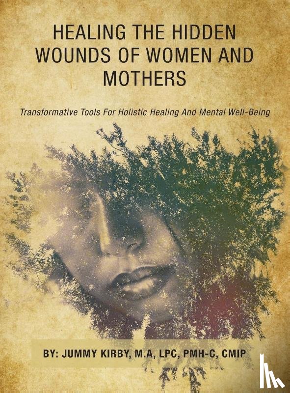 Kirby M. A LPC PMH-C CMIP, Jummy - HEALING THE HIDDEN WOUNDS OF WOMEN AND MOTHERS