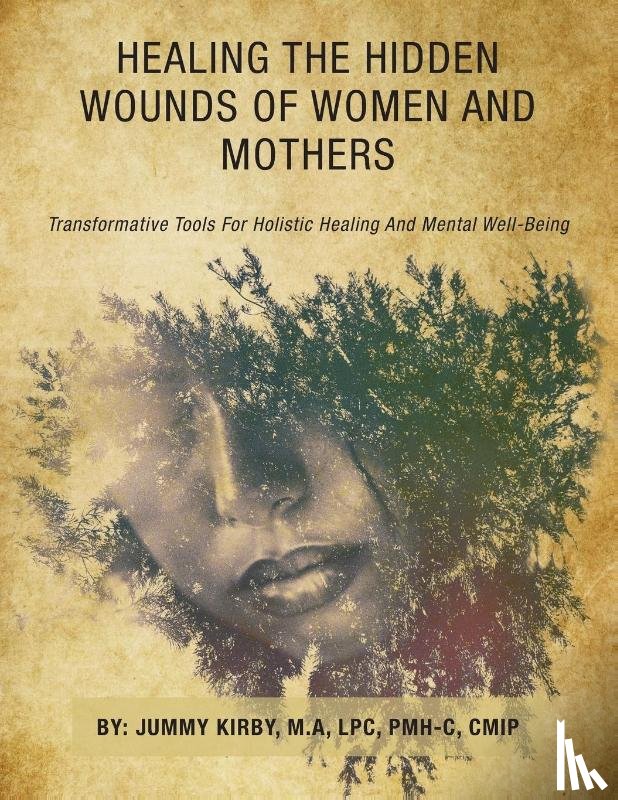 Kirby M. A LPC PMH-C CMIP, Jummy - HEALING THE HIDDEN WOUNDS OF WOMEN AND MOTHERS