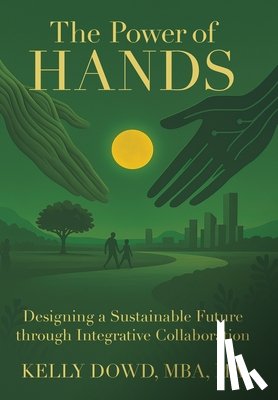 Dowd Mba Ma, Kelly - The Power of HANDS: Designing a Sustainable Future through Integrative Collaboration