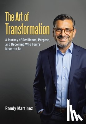 Martinez, Randy - The Art of Transformation: A Journey of Resilience, Purpose, and Becoming Who You're Meant to Be