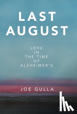 Gulla, Joe - Last August: Love in the Time of Alzheimer's