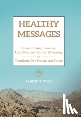 Jones, Tracee N. - Healthy Messages: Demonstrating Power in Life, Work, and Societal Messaging to Transform Our Present and Future