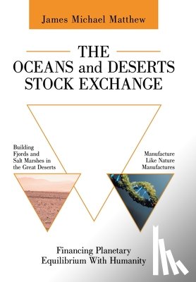 Matthew, James Michael - The Oceans and Deserts Stock Exchange: Financing Planetary Equilibrium With Humanity