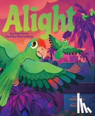Torres, Jennifer - Alight: How Urban Parrots Found New Places to Belong