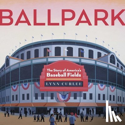 Curlee, Lynn - Ballpark: The Story of America's Baseball Fields