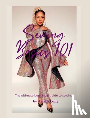 Long, Avnah - Sewing Basics 101: The ultimate beginners guide to sewing.