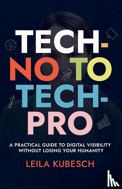 Kubesch, Leila - TECH-NO TO TECH PRO A PRACTICAL GUIDE TO DIGITAL VISIBILITY WITHOUT LOSING YOUR HUMANITY