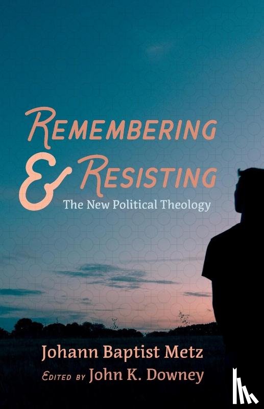 Metz, Johann Baptist - Remembering and Resisting
