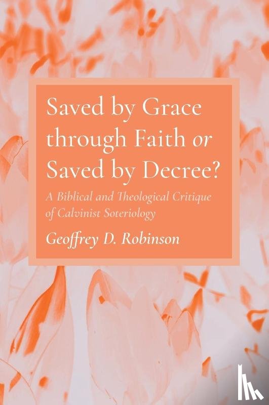 Robinson, Geoffrey D - Saved by Grace through Faith or Saved by Decree?