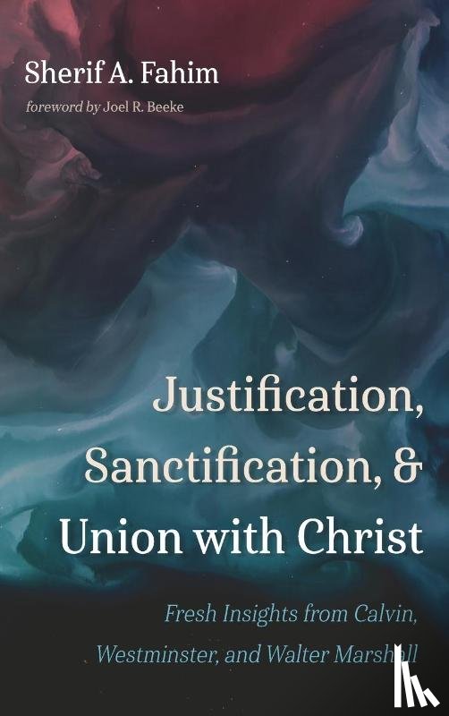 Fahim, Sherif A - Justification, Sanctification, and Union with Christ