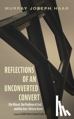Haar, Murray Joseph - Reflections of an Unconverted Convert: Elie Wiesel, the Problem of God, and One Jew's Return Home