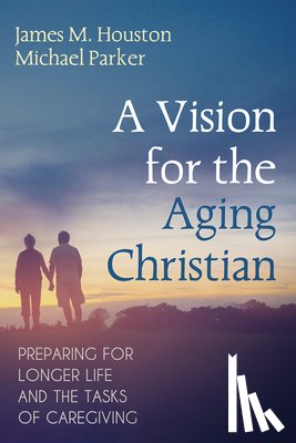 Houston, James M., Parker, Michael - A Vision for the Aging Christian