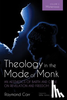 Carr, Raymond - Theology in the Mode of Monk: An Aesthetics of Barth and Cone on Revelation and Freedom, Volume 3: Misterioso: Freedom for Liberation in Creation