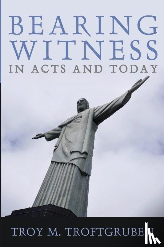 Troftgruben, Troy M. - Bearing Witness in Acts and Today