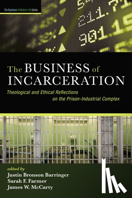 Barringer, Justin Bronson - The Business of Incarceration: Theological and Ethical Reflections on the Prison-Industrial Complex