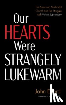 Elford, John - Our Hearts Were Strangely Lukewarm: The American Methodist Church and the Struggle with White Supremacy