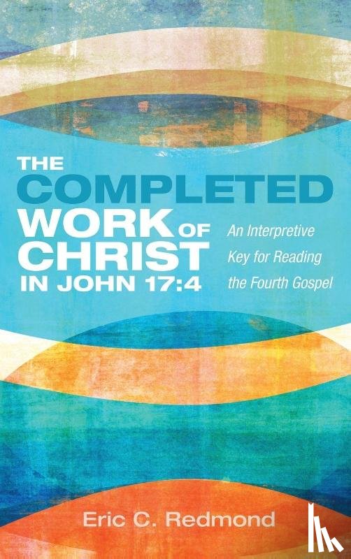 Redmond, Eric C. - The Completed Work of Christ in John 17