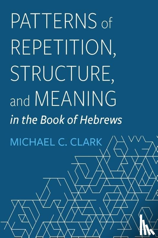 Clark, Michael C. - Patterns of Repetition, Structure, and Meaning in the Book of Hebrews