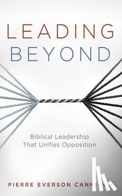 Cannings, Pierre Everson - Leading Beyond: Biblical Leadership That Unifies Opposition