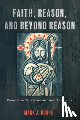 Boone, Mark J. - Faith, Reason, and Beyond Reason