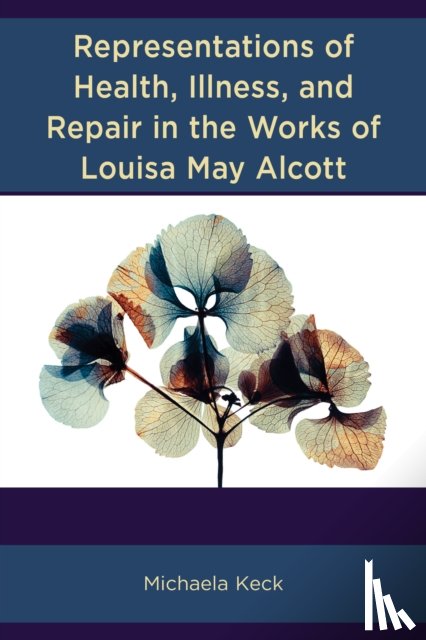 Keck, Michaela - Representations of Health, Illness, and Repair in the Works of Louisa May Alcott
