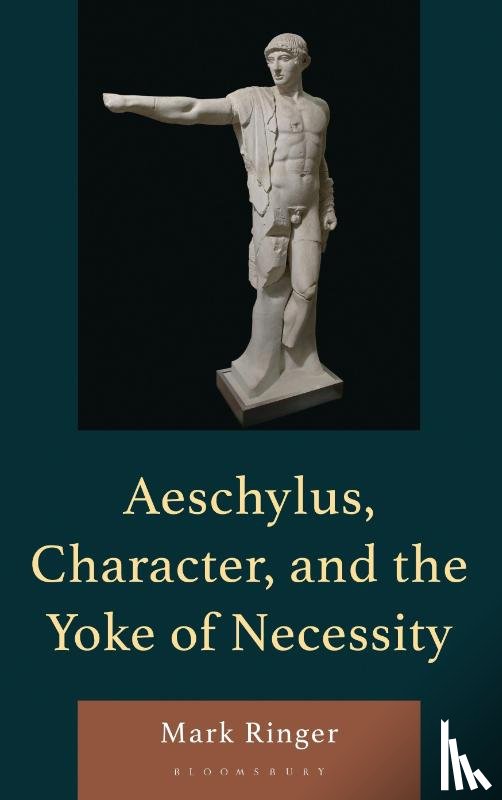 Ringer, Mark - Aeschylus, Character, and the Yoke of Necessity