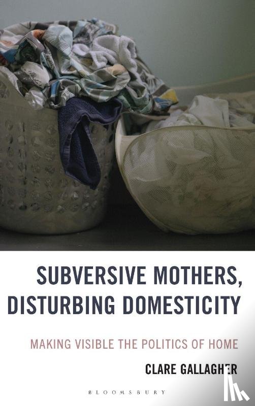 Gallagher, Clare - Subversive Mothers, Disturbing Domesticity