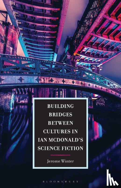 Winter, Jerome - Building Bridges between Cultures in Ian McDonald's Science Fiction