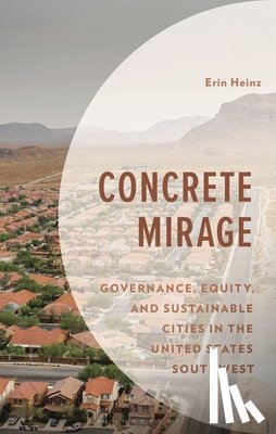 Heinz, Erin - Concrete Mirage: Governance, Equity, and Sustainable Cities in the United States Southwest
