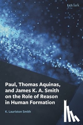 Smith, K. Lauriston - Paul, Thomas Aquinas, and James K. A. Smith on the Role of Reason in Human Formation