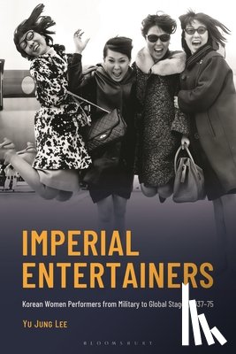 Lee, Yu Jung - Imperial Entertainers: Korean Women Performers from Military to Global Stages, 1937-75