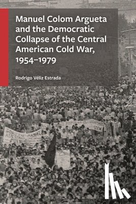 Estrada, Rodrigo Veliz - Manuel Colom Argueta and the Democratic Collapse of the Central American Cold War, 1954–1979