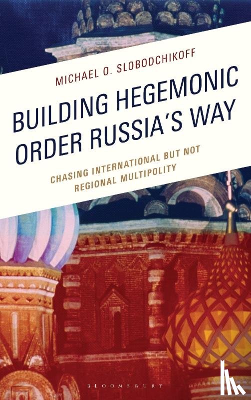 Slobodchikoff, Dr. Michael O. - Building Hegemonic Order Russia's Way