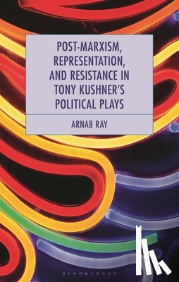Ray, Arnab - Post-Marxism, Representation, and Resistance in Tony Kushner's Political Plays