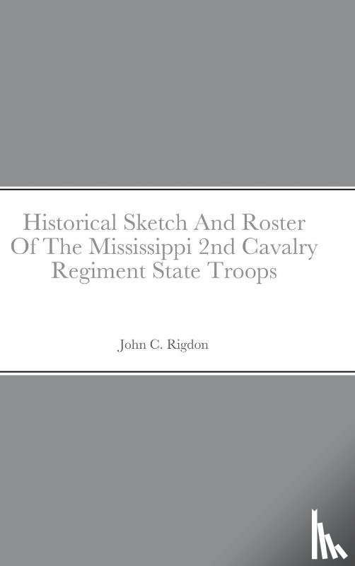 Rigdon, John C - Historical Sketch And Roster Of The Mississippi 2nd Cavalry Regiment State Troops