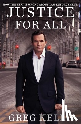 Kelly, Greg - Justice for All: How the Left Is Wrong about Law Enforcement