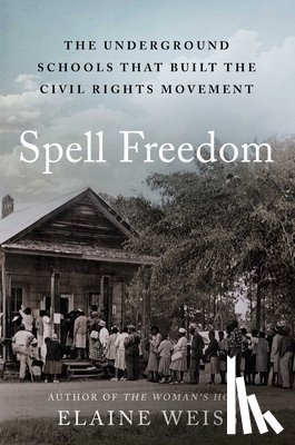Weiss, Elaine - Spell Freedom: The Underground Schools That Built the Civil Rights Movement