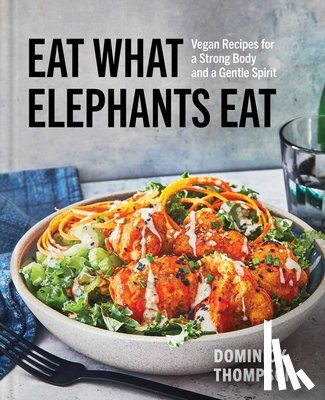 Thompson, Dominick - Eat What Elephants Eat: Vegan Recipes for a Strong Body and a Gentle Spirit (a Cookbook)