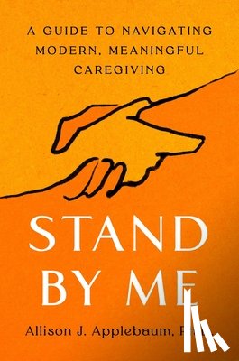 Applebaum, Allison J. - Stand by Me: A Guide to Navigating Modern, Meaningful Caregiving