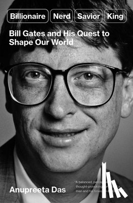 Das, Anupreeta - Billionaire, Nerd, Savior, King: Bill Gates and His Quest to Shape Our World