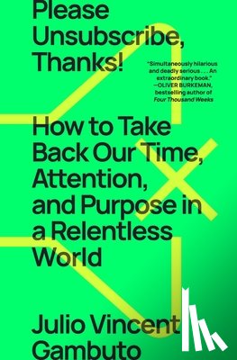 Gambuto, Julio Vincent - Please Unsubscribe, Thanks!: How to Take Back Our Time, Attention, and Purpose in a Relentless World